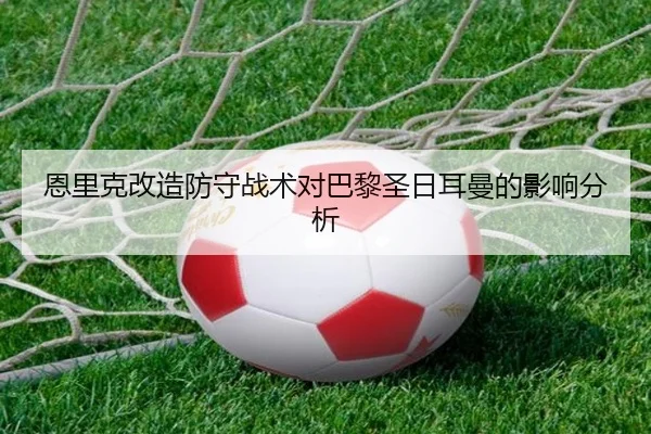 恩里克改造防守战术对巴黎圣日耳曼的影响分析