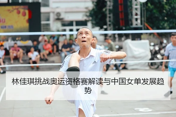 林佳琪挑战奥运资格赛解读与中国女单发展趋势