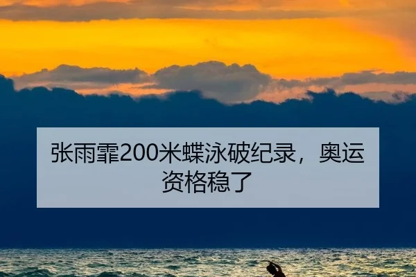 张雨霏200米蝶泳破纪录，奥运资格稳了